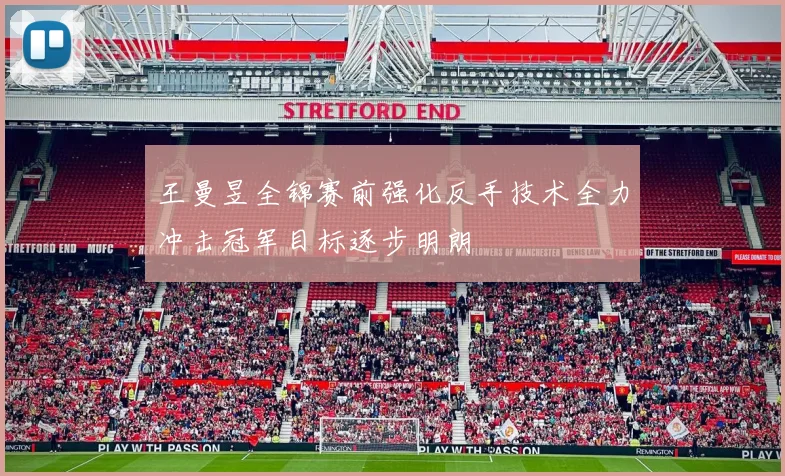 王曼昱全锦赛前强化反手技术全力冲击冠军目标逐步明朗