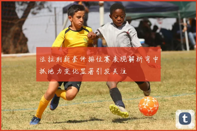 法拉利新套件排位赛表现解析弯中抓地力变化显著引发关注