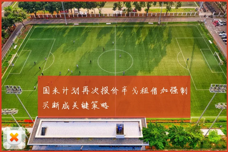 国米计划再次报价辛戈租借加强制买断成关键策略