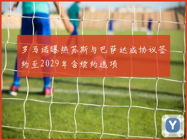 罗马诺曝热苏斯与巴萨达成协议签约至2029年含续约选项