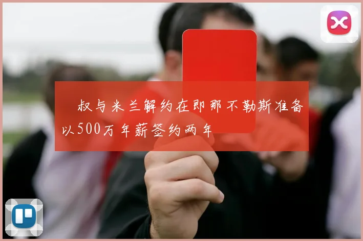 囧叔与米兰解约在即那不勒斯准备以500万年薪签约两年