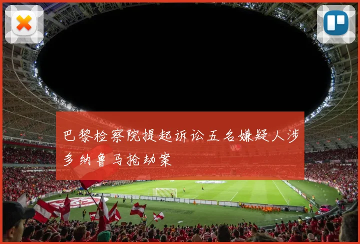 巴黎检察院提起诉讼五名嫌疑人涉多纳鲁马抢劫案