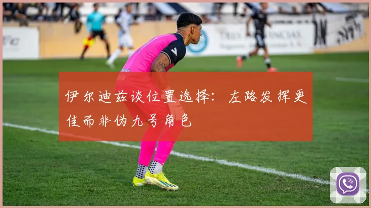 伊尔迪兹谈位置选择：左路发挥更佳而非伪九号角色